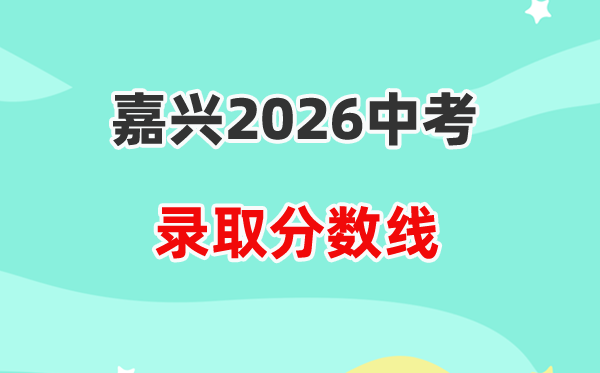 2026嘉兴中考各高中录取分数线一览表(含历年分数线)