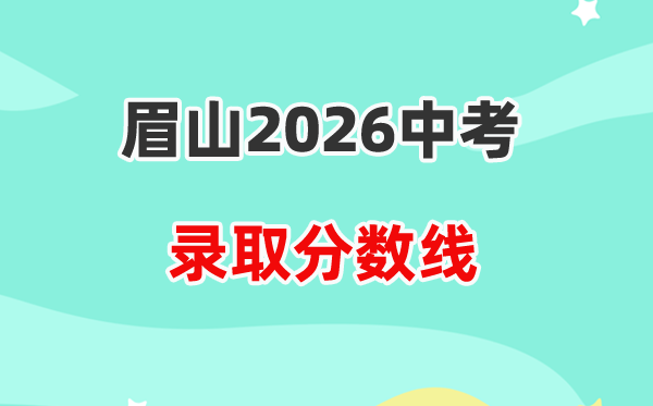 2026眉山中考各高中录取分数线一览表（含历年分数线）