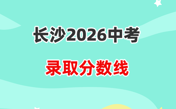 2026长沙中考各高中录取分数线一览表（含历年分数线）