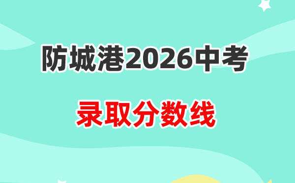 2026防城港中考各高中录取分数线一览表(含历年分数线)