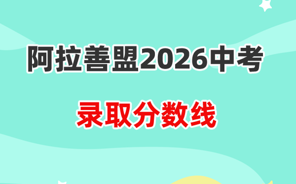 2026阿拉善中考各高中录取分数线一览表(含历年分数线)