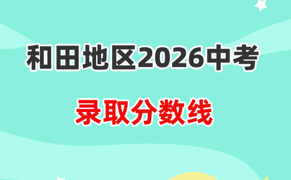 2026和田地区中考各高中录取分数线一览表(含历年分数线)