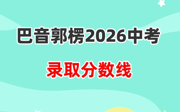 2026巴音郭楞州中考各高中录取分数线一览表（含历年分数线）