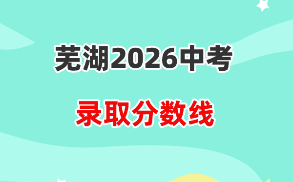 2026芜湖中考录取分数线一览表（含历年各高中分数线）