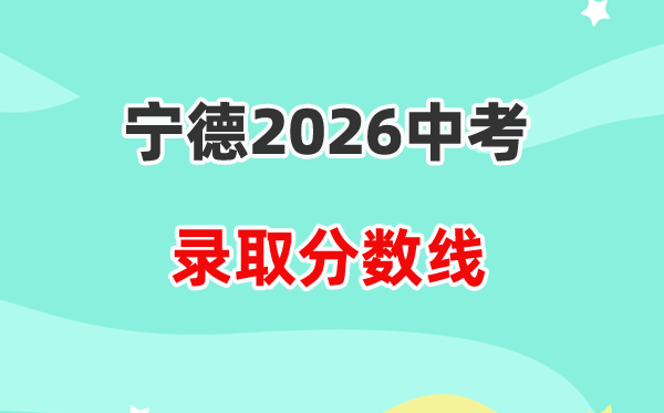 2026宁德中考录取分数线一览表（含历年各高中分数线）