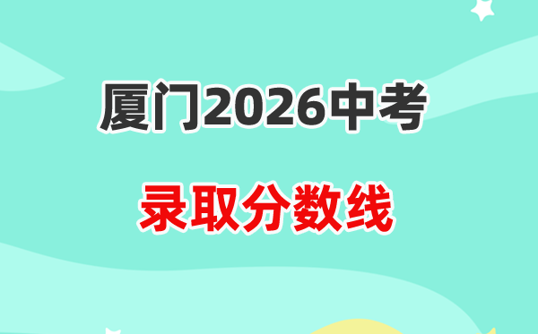 2026厦门中考录取分数线一览表（含历年各高中分数线）
