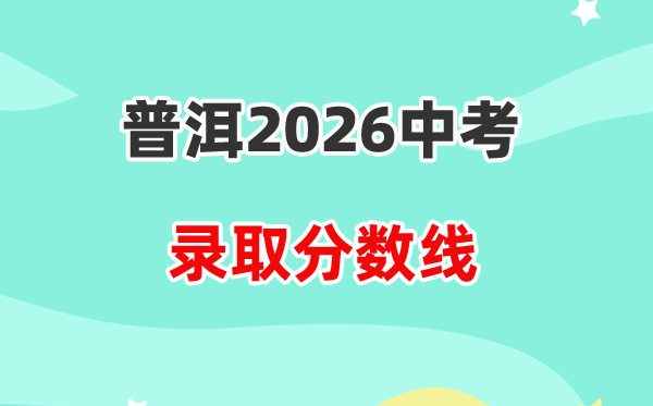 2026普洱中考录取分数线一览表（含历年各高中分数线）