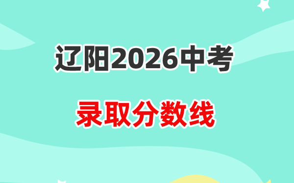 2026辽阳中考录取分数线一览表（含历年各高中分数线）