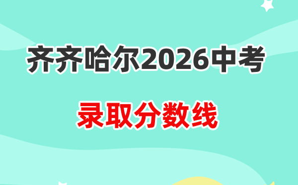 2026齐齐哈尔中考录取分数线一览表（含历年各高中分数线）