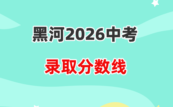 2026黑河中考录取分数线一览表（含历年各高中分数线）