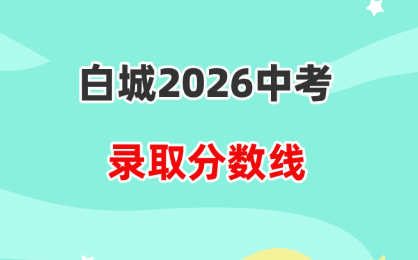 2026白城中考录取分数线一览表（含历年各高中分数线）