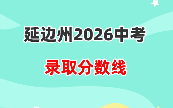 2026延边中考录取分数线一览表（含历年各高中分数线）