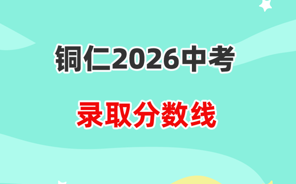 2026铜仁中考录取分数线一览表（含历年各高中分数线）