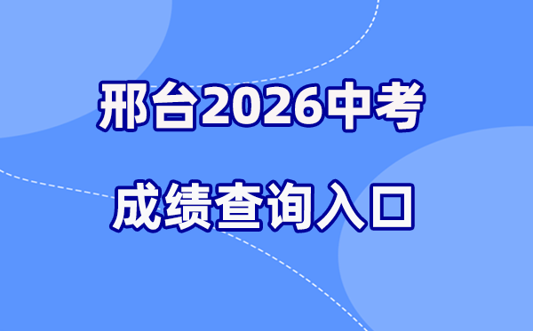 2026年邢台中考成绩查询网站入口（https://xkcf.xtjyks.cn/）