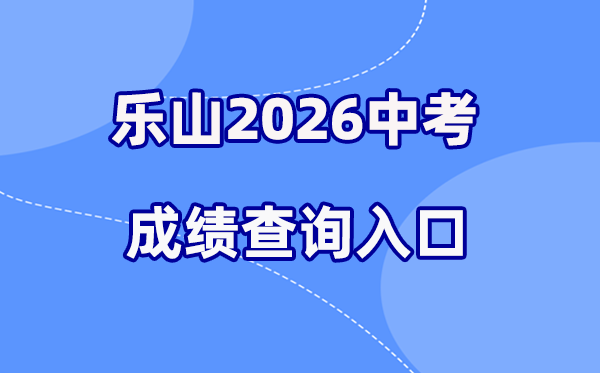 2026年乐山中考成绩查询网站入口（http://www.lszsb.com/）