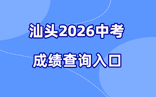 2026年汕头中考成绩查询网站入口(https://www.shantou.gov.cn/edu/)