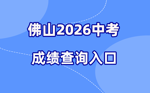 2026年佛山中考成绩查询网站入口(http://zsks.edu.foshan.gov.cn)