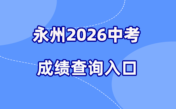 2026年永州中考成绩查询网站入口(http://jyt.hunan.gov.cn/)