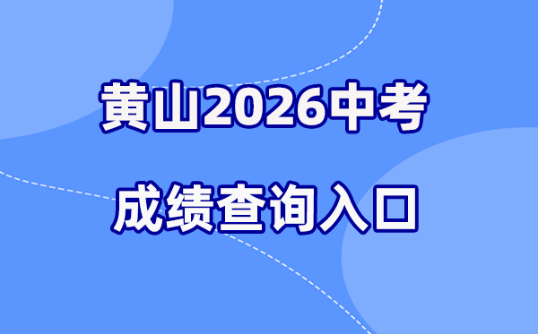 2026年黄山中考成绩查询网站入口（http://jyj.huangshan.gov.cn）