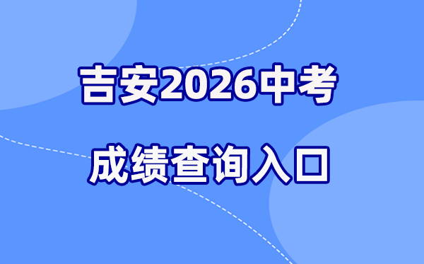 2026年吉安中考成绩查询网站入口（http://edu.jian.gov.cn/）