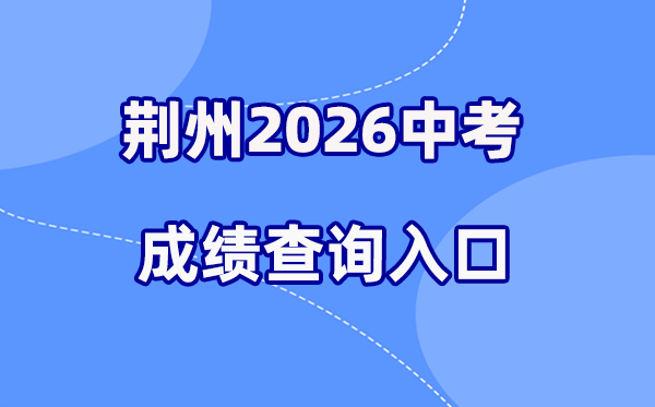 2026年荆州中考成绩查询网站入口（http://www.jzsjyksy.com）