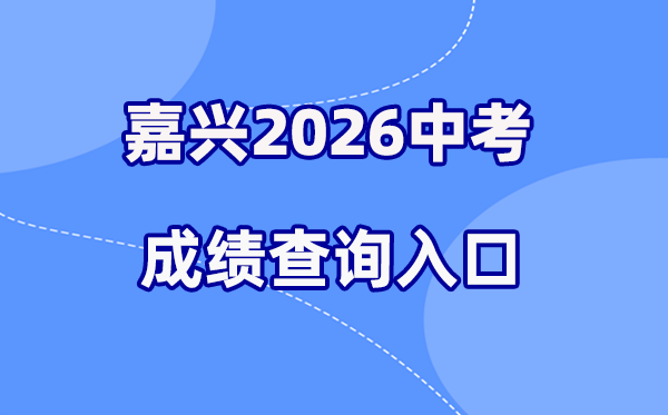 2026年嘉兴中考成绩查询网站入口(https://gzzs.zjjxedu.gov.cn:86/enrollsys/)