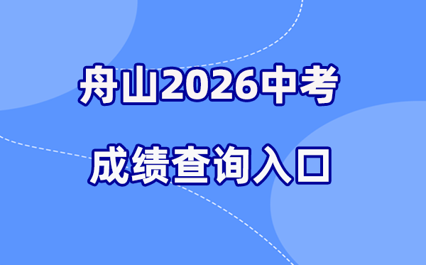 2026年舟山中考成绩查询网站入口（http://zsjy.zhoushan.gov.cn）