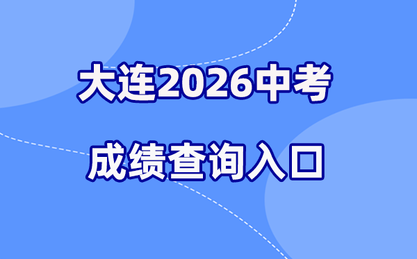 2026年大连中考成绩查询网站入口（https://dlzsks.edu.dl.gov.cn）
