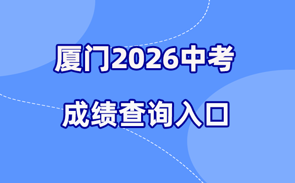 2026年厦门中考成绩查询网站入口(https://www.xmedu.cn/#/)