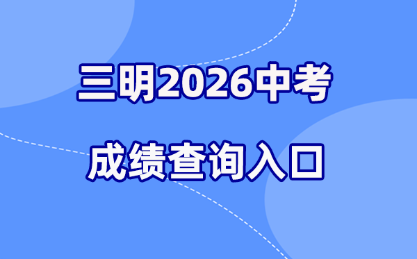 2026年三明中考成绩查询网站入口(http://smjy.sm.gov.cn/)