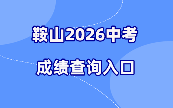 2026年鞍山中考成绩查询网站入口（http://jyj.anshan.gov.cn/）