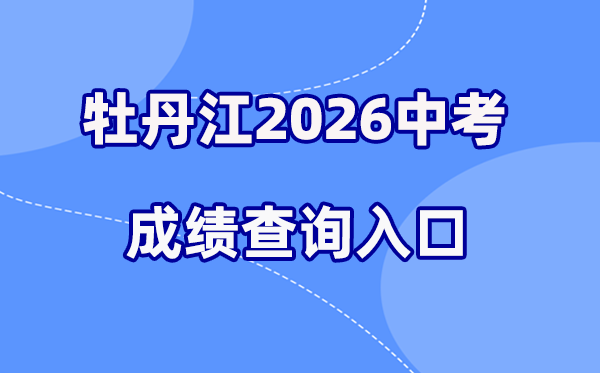 2026年牡丹江中考成绩查询网站入口（http://zk.mdjedu.org.cn）