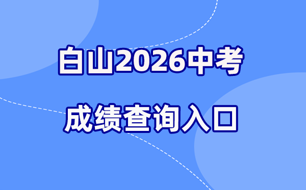 2026年白山中考成绩查询网站入口（http://edu.cbs.gov.cn/）