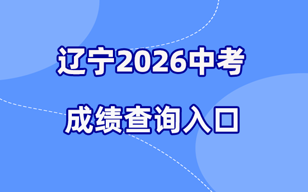 2026年辽宁各地中考成绩查询入口汇总(14市完整版)