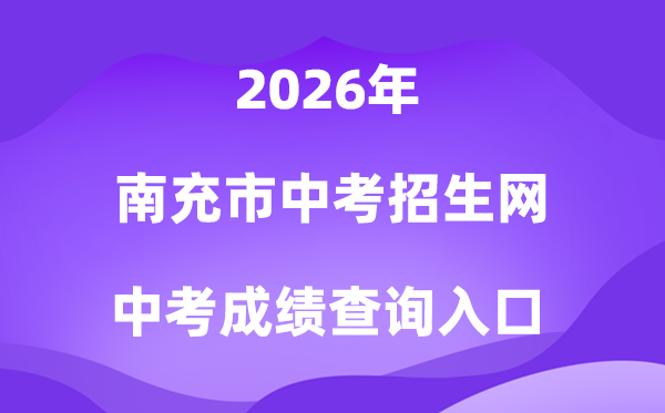 南充市初中学业水平考试招生网2026中考成绩查询入口（https://www.ncjypt.com/nczk/）