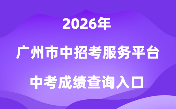 广州市高中阶段学校招考服务平台2026中考成绩查询入口(https://zhongkao.gzzk.cn)