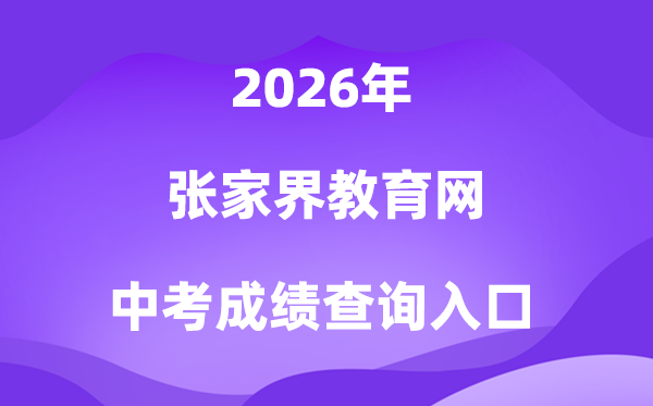 张家界教育信息网2026中考成绩查询入口（http://jyj.zjj.gov.cn/）