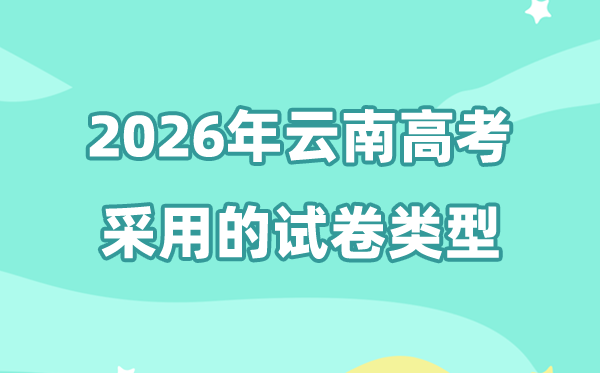 2026年云南高考用的是什么卷,云南高考试卷是全国几卷?