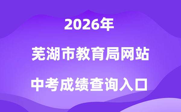 芜湖市教育局网站2026中考成绩查询入口(http://jyj.wuhu.gov.cn)