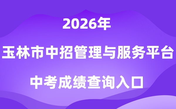 玉林市中考中招管理与服务平台2026中考成绩查询入口(https://zk.yledu.net.cn/)