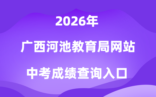 广西河池教育局网站2026中考成绩查询入口（http://jyj.hechi.gov.cn）