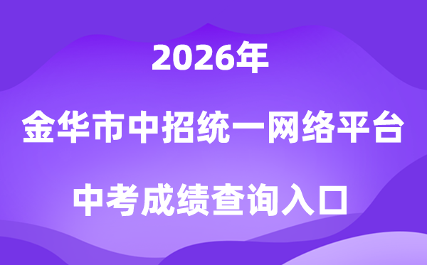 金华市高中段学校招生统一网络平台2026中考成绩查询入口(https://jhzk.zjxspj.com/)