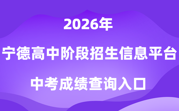 宁德市高中阶段招生信息平台2026中考成绩查询入口（https://fjndedu.cn/）