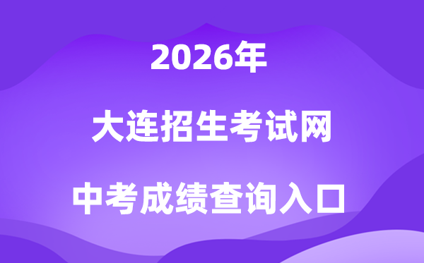 大连招生考试网2026中考成绩查询入口(https://dlzsks.edu.dl.gov.cn)