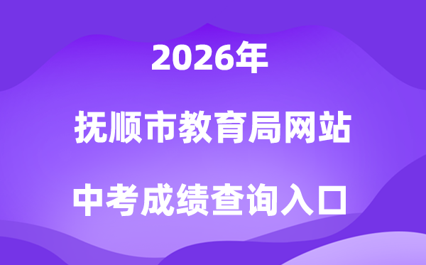 抚顺市教育局网站2026中考成绩查询入口（https://fsjyj.fushun.gov.cn/）