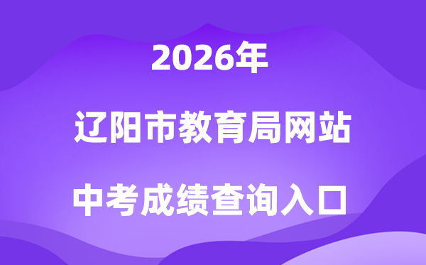 辽阳市教育局网站2026中考成绩查询入口（http://jyj.liaoyang.gov.cn/）