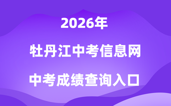 牡丹江中考信息网2026成绩查询入口（http://zk.mdjedu.org.cn）