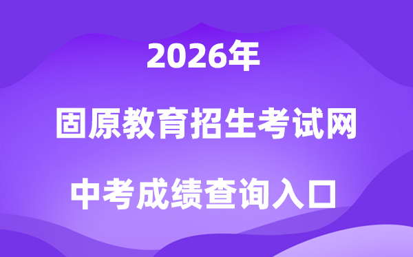 固原教育招生考试网2026中考成绩查询入口（https://www.gykszx.com）