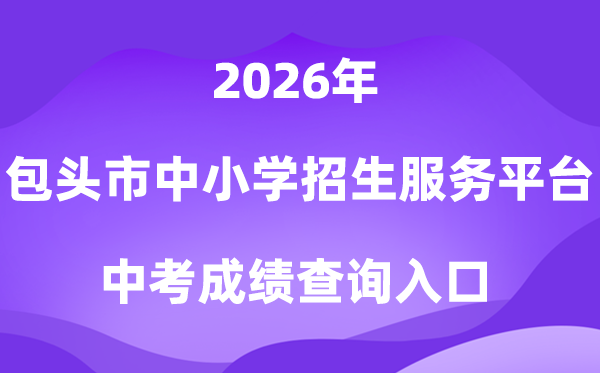 包头市中小学教育招生服务平台2026中考成绩查询入口（https://xs.btjy.net/）