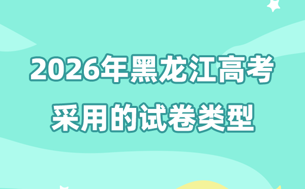 2026年黑龙江高考用的是什么卷,黑龙江高考试卷是全国几卷?